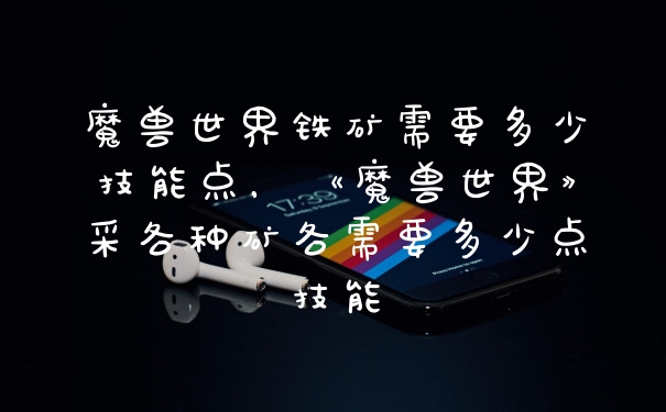 魔兽世界铁矿需要多少技能点，《魔兽世界》采各种矿各需要多少点技能