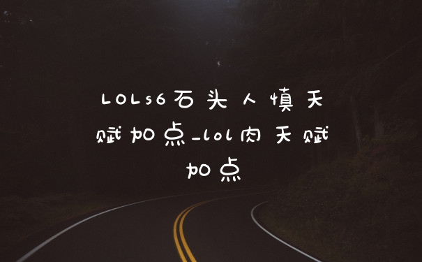 LOLs6石头人慎天赋加点_lol肉天赋加点
