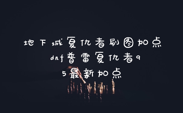 地下城复仇者刷图加点 dnf普雷复仇者95最新加点