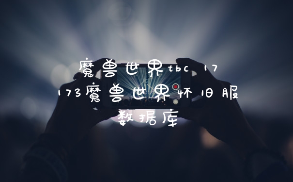 魔兽世界tbc 17173魔兽世界怀旧服数据库