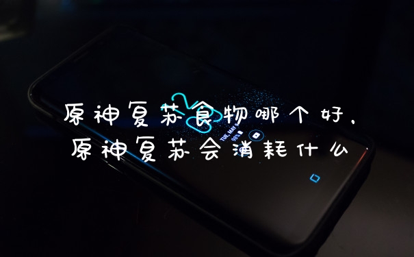 原神复苏食物哪个好，原神复苏会消耗什么