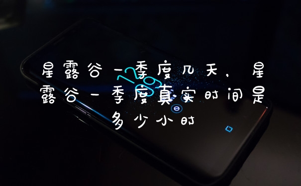 星露谷一季度几天，星露谷一季度真实时间是多少小时