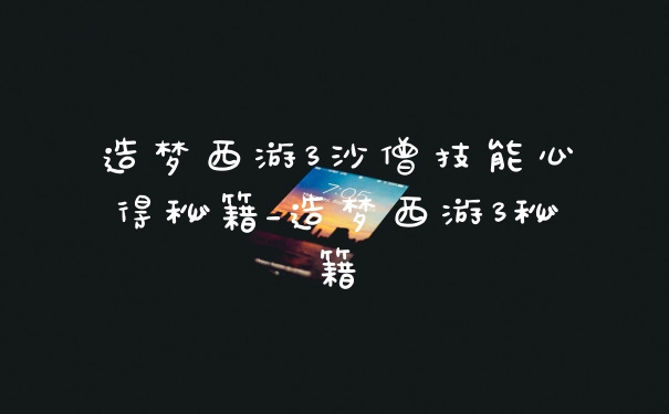 造梦西游3沙僧技能心得秘籍_造梦西游3秘籍
