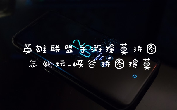 英雄联盟手游提莫拼图怎么玩_峡谷拼图提莫