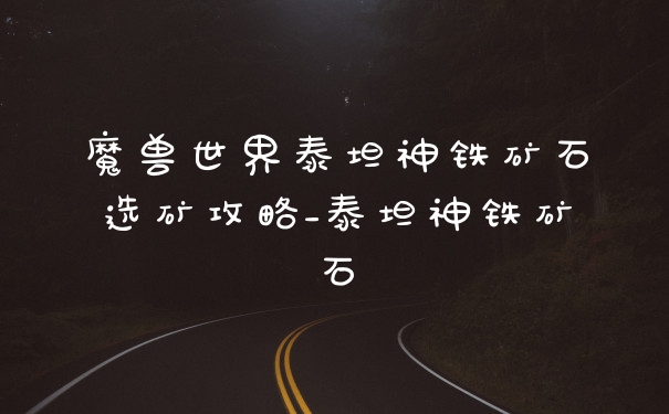 魔兽世界泰坦神铁矿石选矿攻略_泰坦神铁矿石