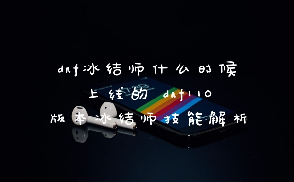 dnf冰结师什么时候上线的 dnf110版本冰结师技能解析