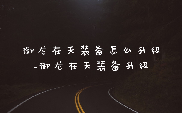 御龙在天装备怎么升级_御龙在天装备升级