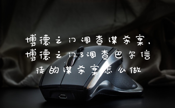 博德之门调查谋杀案，博德之门3调查巴尔信徒的谋杀案怎么做