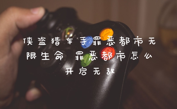 侠盗猎车手罪恶都市无限生命 罪恶都市怎么开启无敌