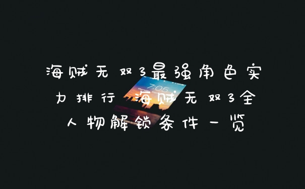 海贼无双3最强角色实力排行 海贼无双3全人物解锁条件一览