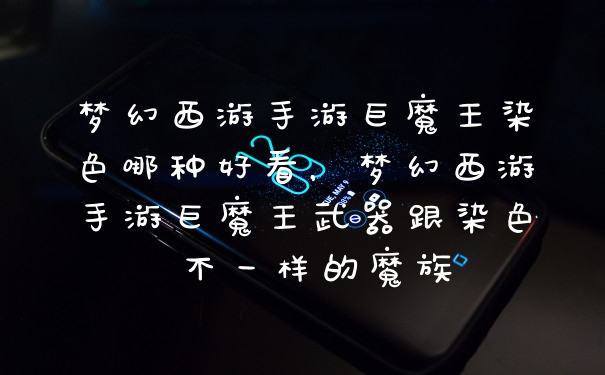 梦幻西游手游巨魔王染色哪种好看，梦幻西游手游巨魔王武器跟染色 不一样的魔族
