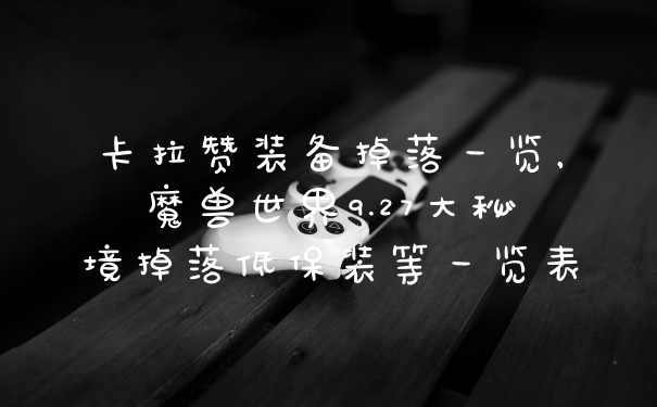 卡拉赞装备掉落一览，魔兽世界9.27大秘境掉落低保装等一览表