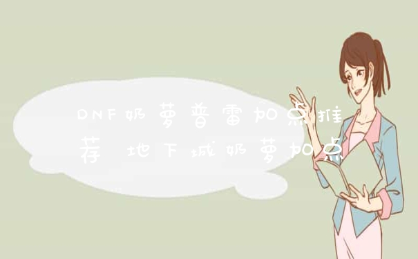DNF奶萝普雷加点推荐 地下城奶萝加点