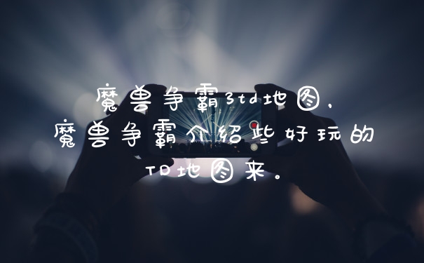 魔兽争霸3td地图，魔兽争霸介绍些好玩的TD地图来。
