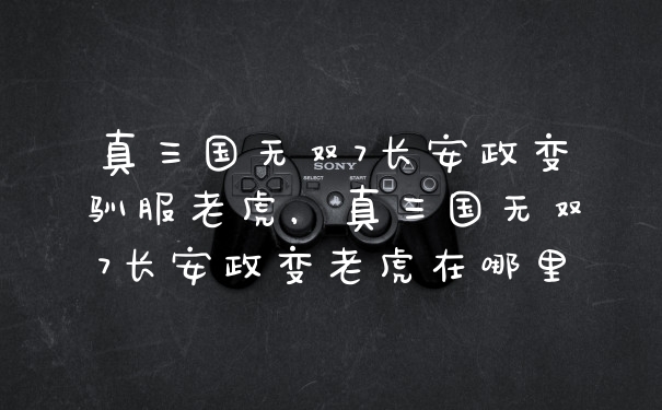 真三国无双7长安政变驯服老虎，真三国无双7长安政变老虎在哪里