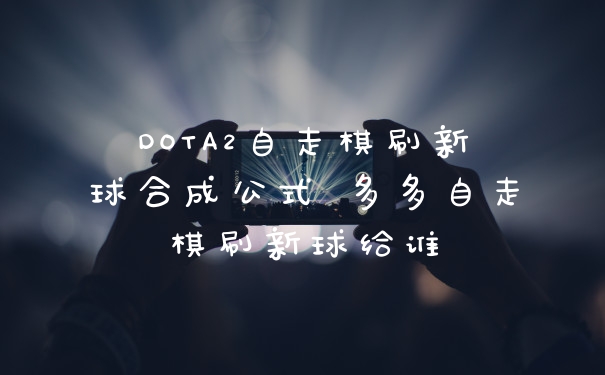 DOTA2自走棋刷新球合成公式 多多自走棋刷新球给谁