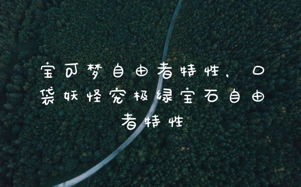 宝可梦自由者特性,口袋妖怪究极绿宝石自由者特性