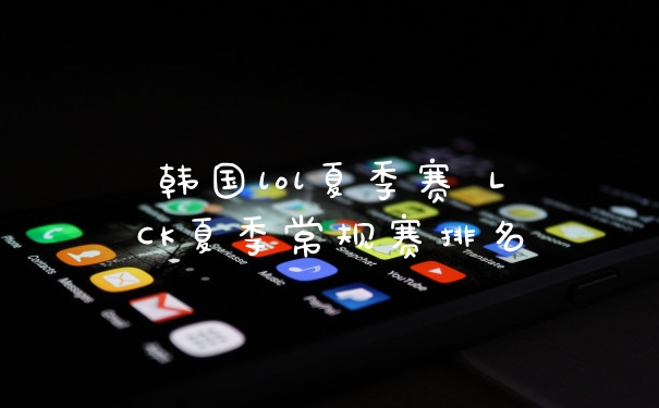 韩国lol夏季赛 LCK夏季常规赛排名