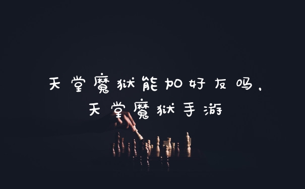 天堂魔狱能加好友吗，天堂魔狱手游
