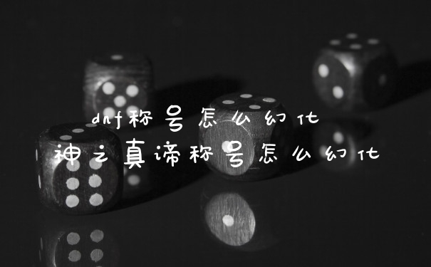 dnf称号怎么幻化 神之真谛称号怎么幻化