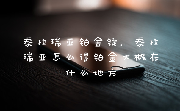 泰拉瑞亚铂金锭，泰拉瑞亚怎么得铂金大概在什么地方