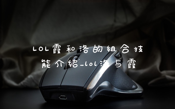 LOL霞和洛的组合技能介绍_lol洛与霞