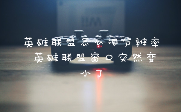 英雄联盟怎么调分辨率 英雄联盟窗口突然变小了