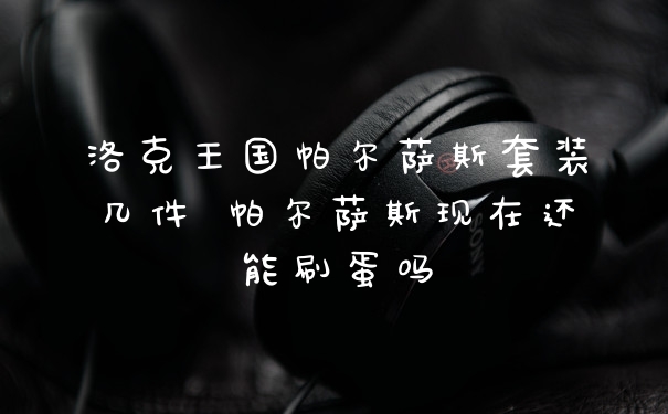 洛克王国帕尔萨斯套装几件 帕尔萨斯现在还能刷蛋吗