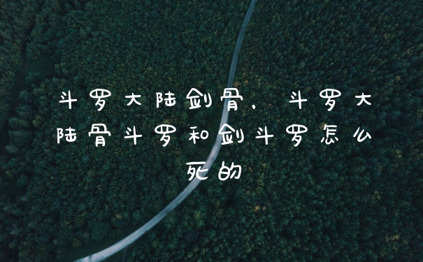 斗罗大陆剑骨，斗罗大陆骨斗罗和剑斗罗怎么死的