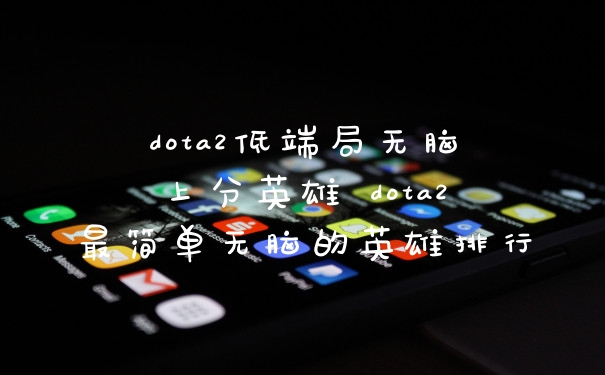 dota2低端局无脑上分英雄 dota2最简单无脑的英雄排行
