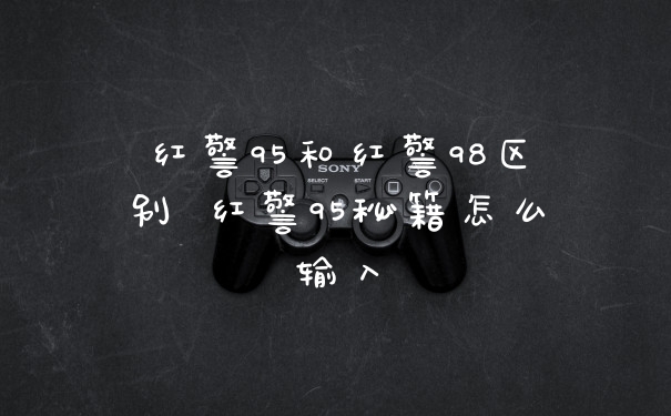 红警95和红警98区别 红警95秘籍怎么输入