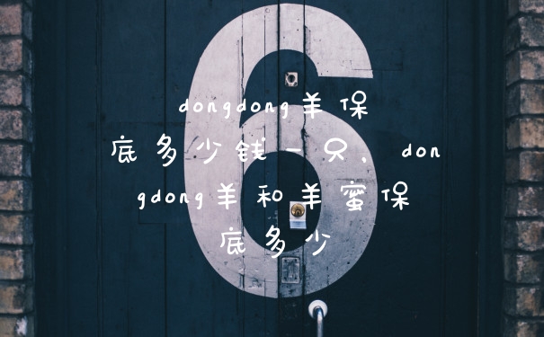dongdong羊保底多少钱一只，dongdong羊和羊蜜保底多少