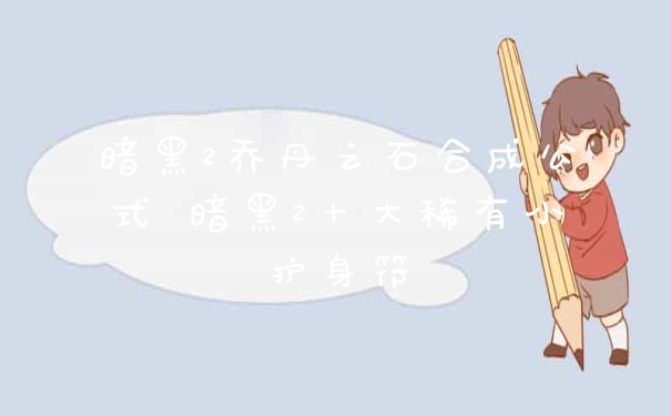 暗黑2乔丹之石合成公式 暗黑2十大稀有小护身符