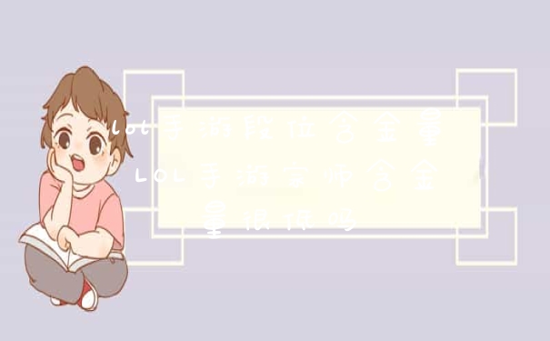 lol手游段位含金量 LOL手游宗师含金量很低吗