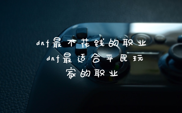 dnf最不花钱的职业 dnf最适合平民玩家的职业