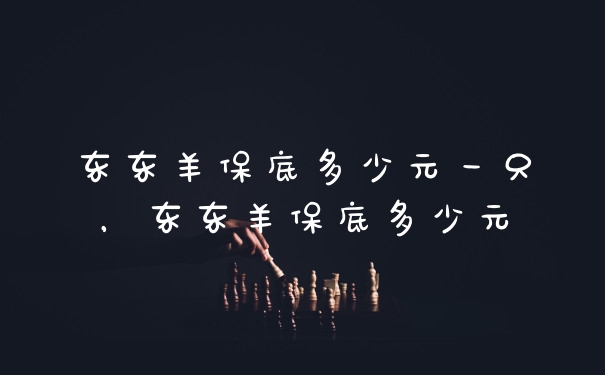 东东羊保底多少元一只，东东羊保底多少元
