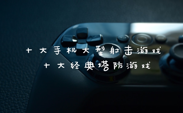 十大手机大型射击游戏 十大经典塔防游戏