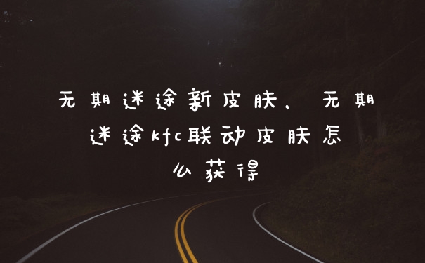无期迷途新皮肤，无期迷途kfc联动皮肤怎么获得