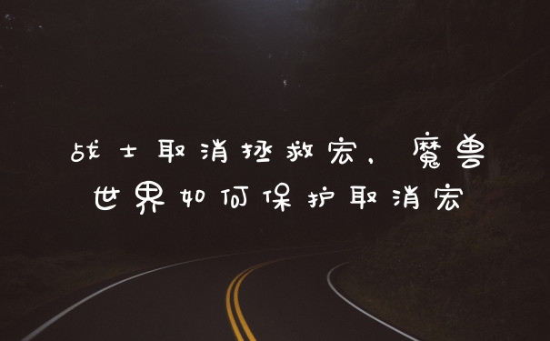 战士取消拯救宏，魔兽世界如何保护取消宏