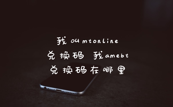 我叫mtonline兑换码 我amebt兑换码在哪里