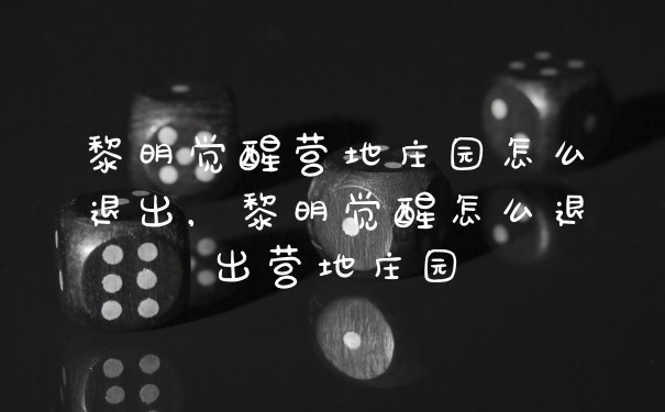 黎明觉醒营地庄园怎么退出,黎明觉醒怎么退出营地庄园