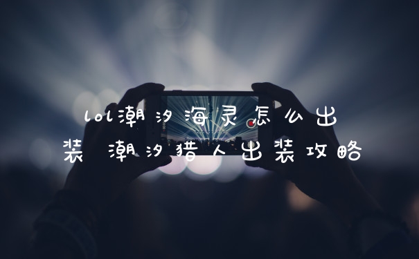 lol潮汐海灵怎么出装 潮汐猎人出装攻略
