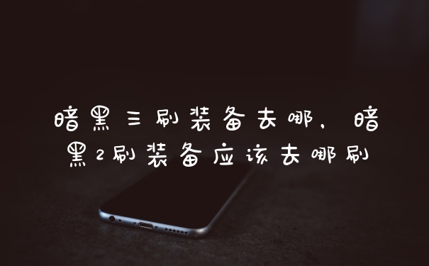 暗黑三刷装备去哪，暗黑2刷装备应该去哪刷