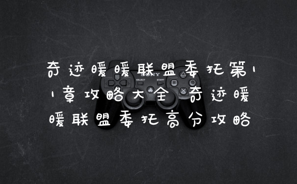 奇迹暖暖联盟委托第11章攻略大全 奇迹暖暖联盟委托高分攻略