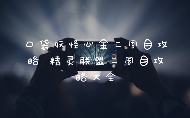 口袋妖怪心金二周目攻略 精灵联盟二周目攻略大全