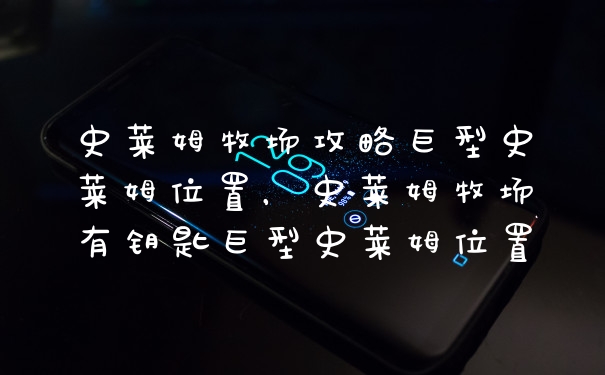 史莱姆牧场攻略巨型史莱姆位置,史莱姆牧场有钥匙巨型史莱姆位置