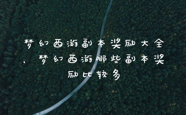 梦幻西游副本奖励大全，梦幻西游哪些副本奖励比较多