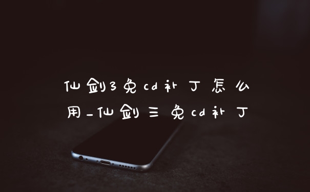 仙剑3免cd补丁怎么用_仙剑三免cd补丁