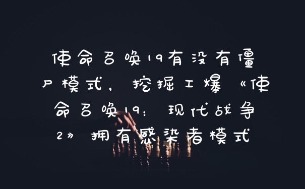 使命召唤19有没有僵尸模式，挖掘工爆《使命召唤19：现代战争2》拥有感染者模式