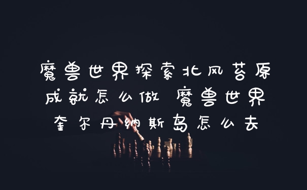 魔兽世界探索北风苔原成就怎么做 魔兽世界奎尔丹纳斯岛怎么去